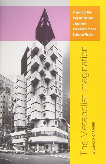 The Metabolist Imagination: Visions of the City in Postwar Japanese Architecture and Science Fiction - William O. Gardner, knyga