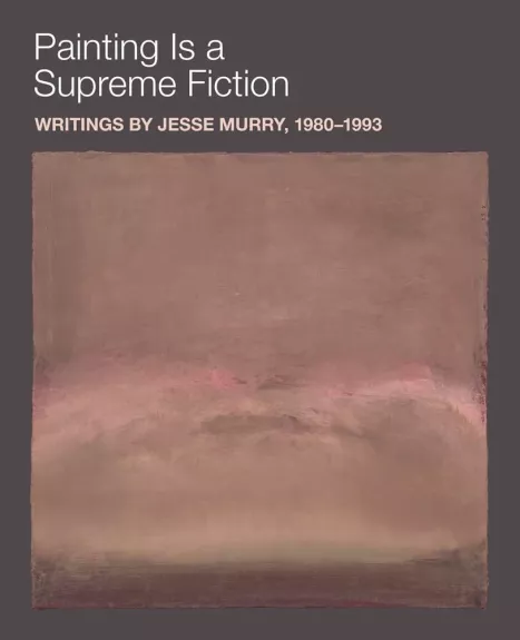 Painting is a Supreme Fiction: Writings by Jesse Murry, 1980–1993 - Jesse Murry, knyga 1
