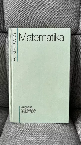 Matematika: vadovėlis aukštosioms mokykloms - A. Kiseliovas, knyga 1