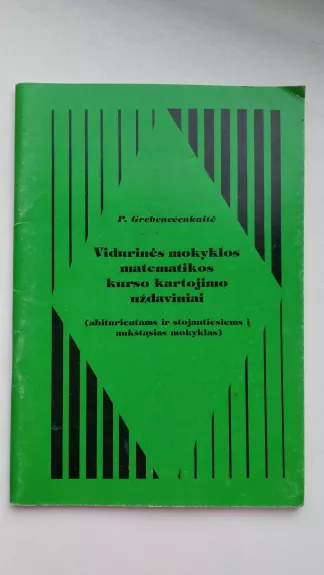 Vidurinės mokyklos matematikos kurso kartojimo uždaviniai - Petrė Grebeničenkaitė, knyga