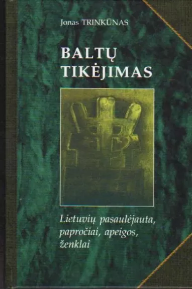 Baltų tikėjimas: lietuvių pasaulėjauta, papročiai, apeigos, ženklai