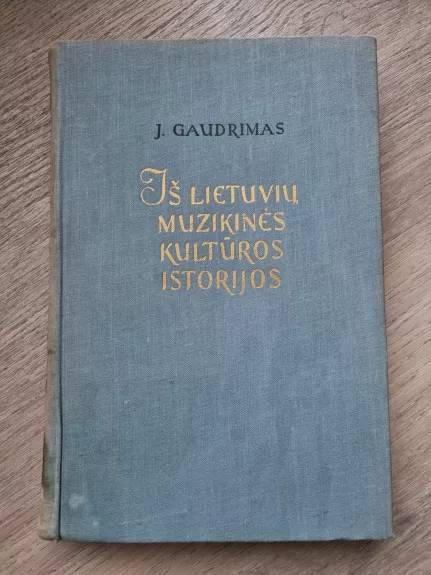 Iš lietuvių muzikinės kultūros istorijos - Juozas Gaudrimas, knyga 1