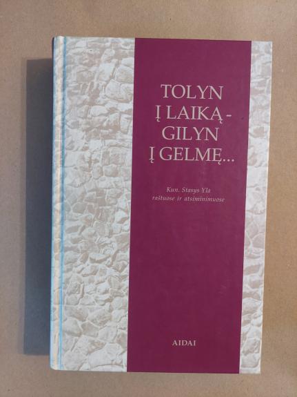 Tolyn į laiką - gilyn į gelmę...: kun. Stasys Yla raštuose ir atsiminimuose