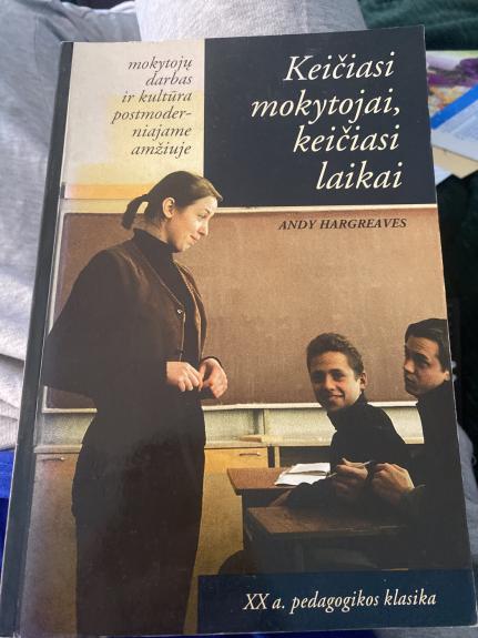 Keičiasi mokytojai, keičiasi laikai. Mokytojų darbas ir kultūra postmoderniajane amžiuje - Andy Hargreaves, knyga