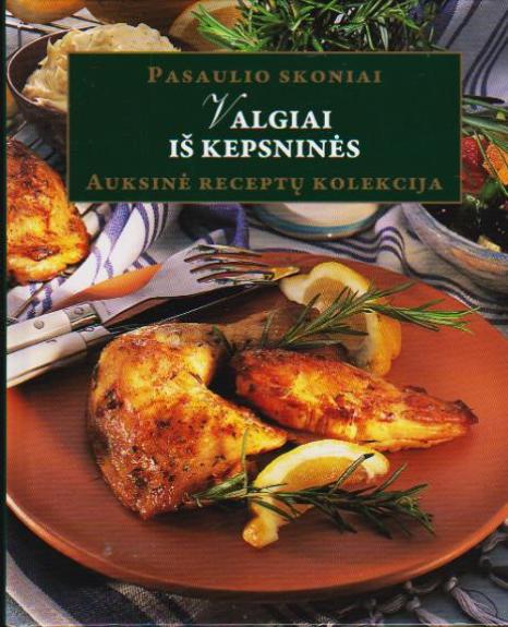 Pasaulio valgiai. Valgiai iš kepsninės. Auksinė receptų kolekcija