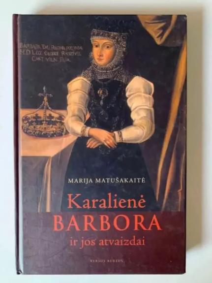 Karalienė Barbora ir jos atvaizdai - Matušauskaitė Marija, knyga