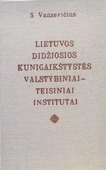 Lietuvos Didžiosios Kunigaikštystės valstybiniai-teisiniai institutai - S. Vansevičius, knyga