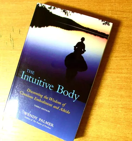 The Intuitive Body: Discovering the Wisdom of Conscious Embodiment and Aikido