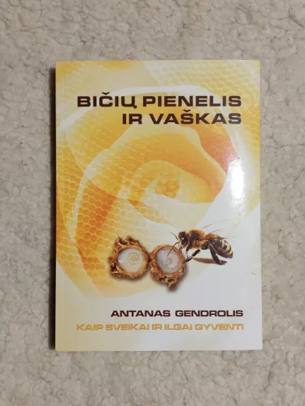 Bičių pienelis ir vaškas. Kaip sveikai ir ilgai gyventi - Antanas Gendrolis, knyga