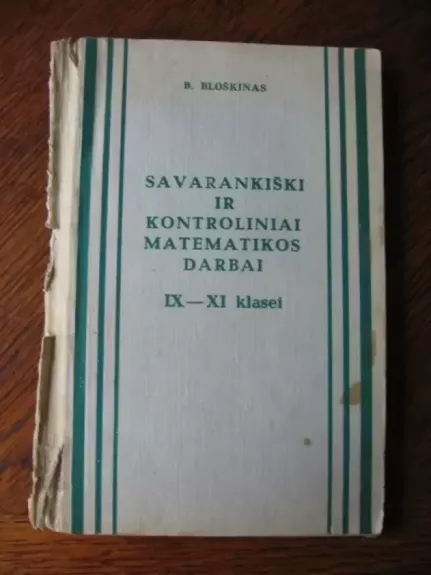 Savarankiški ir kontroliniai matematikos darbai IX - XI klasei - B.Bloškinas, knyga 1