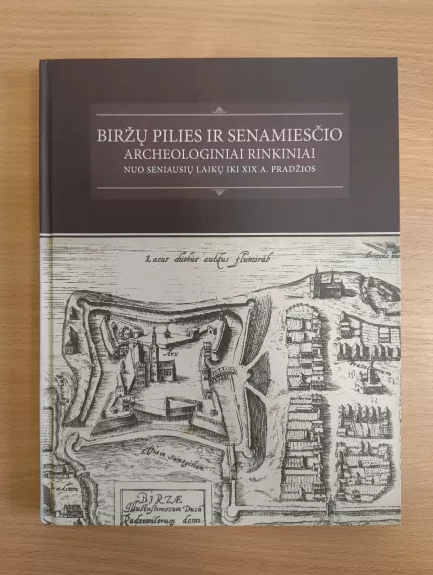 Biržų pilies ir senamiesčio archeologiniai rinkiniai : nuo seniausių laikų iki XIX a. pradžios