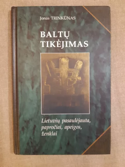 Baltų tikėjimas: lietuvių pasaulėjauta, papročiai, apeigos, ženklai - Jonas Trinkūnas, knyga