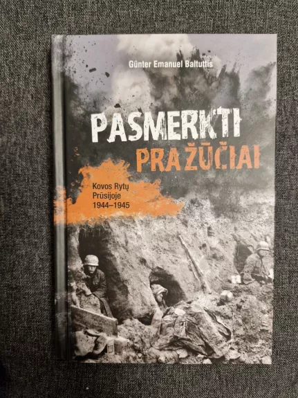 Pasmerkti pražūčiai: kovos Rytų Prūsijoje 1944–1945 - Günter Emanuel Baltuttis, knyga