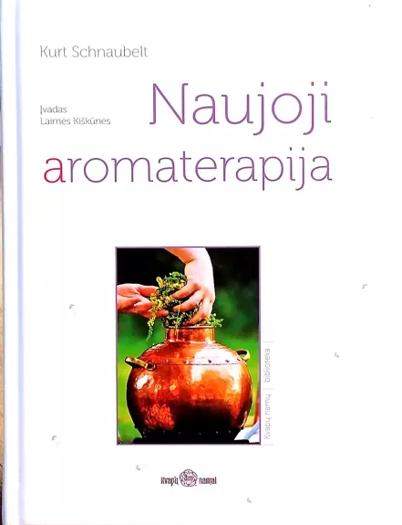 Naujoji aromaterapija. Eteriniai aliejai sveikatai ir gerai savijautai - Kurt Schnaubelt, knyga