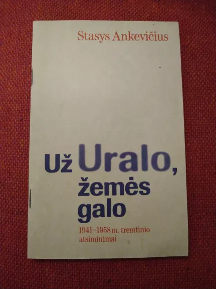 Už Uralo, žemės galo: 1941-1958 m. tremtinio atsiminimai - Stasys Ankevičius, knyga 1