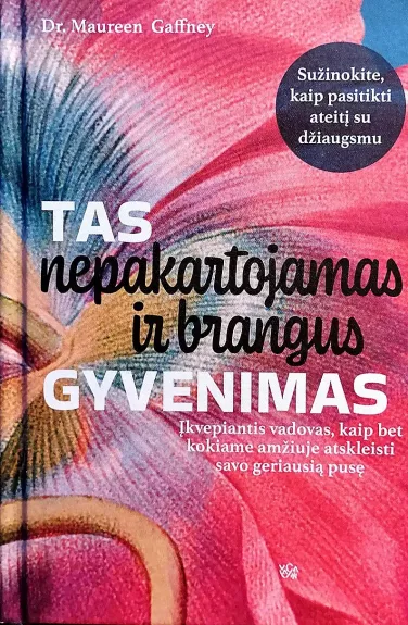 Tas nepakartojamas ir brangus gyvenimas: įkvepiantis vadovas, kaip bet kokiame amžiuje atskleisti savo geriausią pusę