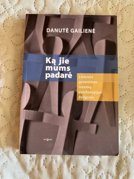 Ką jie mums padarė. Lietuvos gyvenimas traumų psichologijos žvilgsniu - Danutė Gailienė, knyga