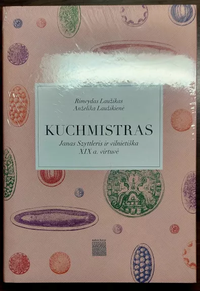 Kuchmistras. Janas Szyttleris ir vilnietiška XIX a. virtuvė - Laužikas Rimvydas, Anželika Laužikienė, knyga 1