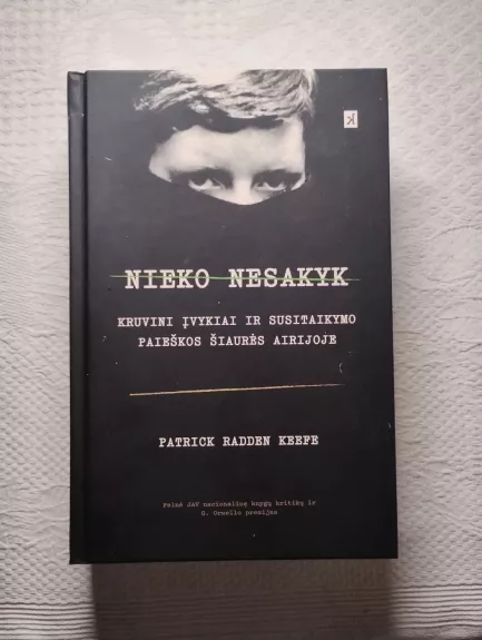 Nieko nesakyk. Kruvini įvykiai ir susitaikymo paieškos Šiaurės Airijoje - Raden Keefe Patrick, knyga 1