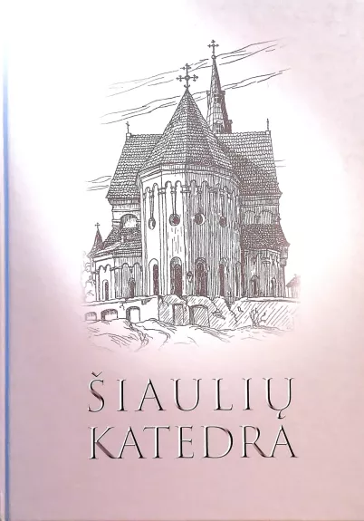 Šiaulių katedra: Istorija, architektūra, dokumentiniai ir ikonografiniai šaltiniai