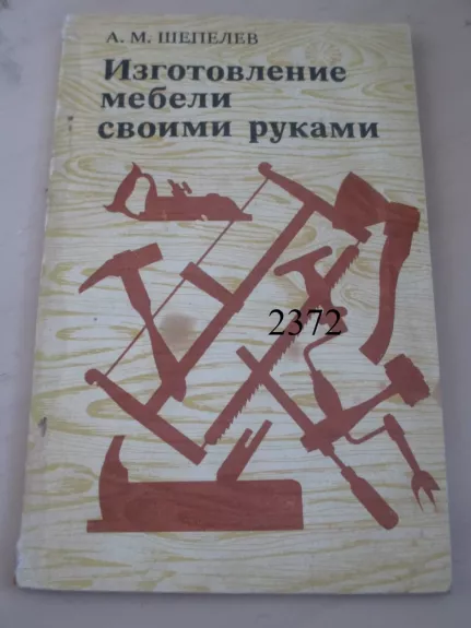Baldų gamyba savo rankomis (rusų k.) - A. M. Šepeliov, knyga 1