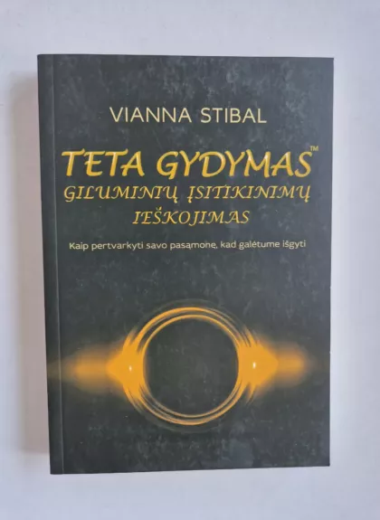 Teta gydymas. Giluminių įsitikinimų ieškojimas - Vianna Stibal, knyga 1