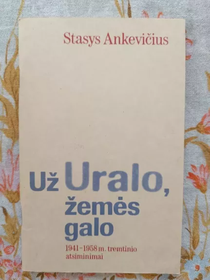 Už Uralo, žemės galo: 1941-1958 m. tremtinio atsiminimai