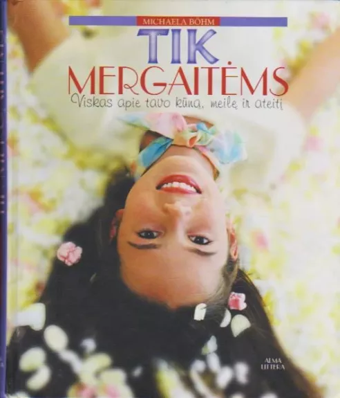 Tik mergaitėms: viskas apie tavo kūną, meilę ir ateitį