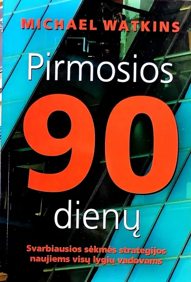Pirmosios 90 dienų: svarbiausios sėkmės strategijos naujiems visų lygių vadovams - Michael Watkins, knyga