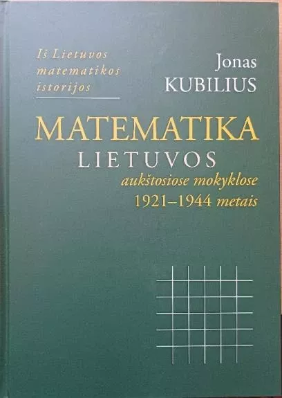 Matematika Lietuvos aukštosiose mokyklose 1921-1944 metais - Jonas Kubilius, knyga