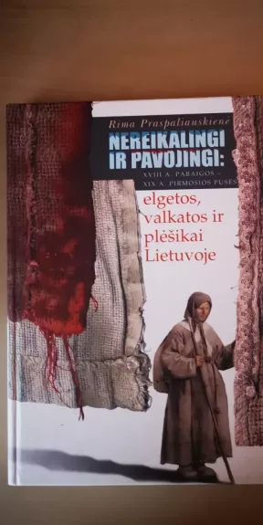 Nereikalingi ir pavojingi: XVIII a. pabaigos-XIX a. pirmosios pusės elgetos, valkatos ir plėšikai Lietuvoje