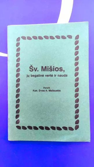Šv. Mišios. Jų begalinė vertė ir nauda - A. Maliauskis, knyga
