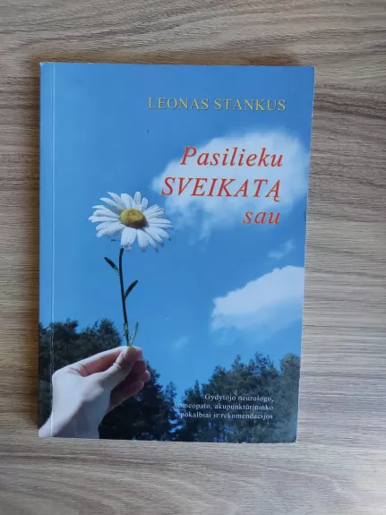 Pasilieku sveikatą sau : gydytojo neurologo, homeopato, akupunktūristo pokalbiai ir rekomendacijos - Leonas Stankus, knyga