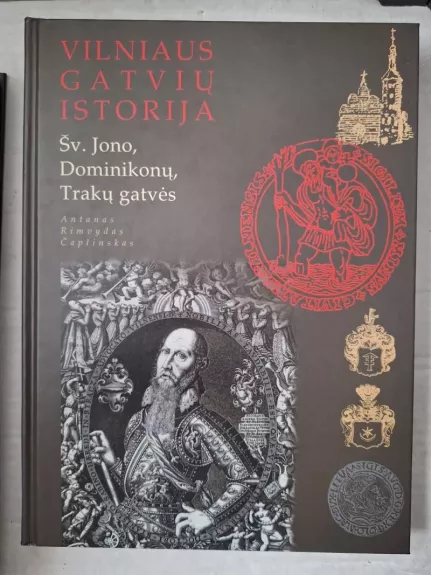 Vilniaus gatvių istorija: Šv. Jono, Dominikonų, Trakų gatvės - Antanas Rimvydas Čaplinskas, knyga 1