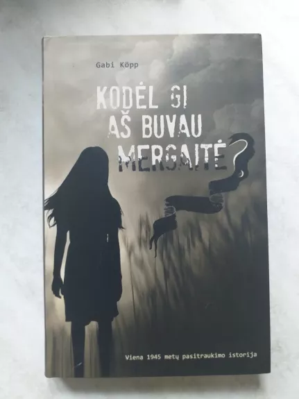 Kodėl gi aš buvau mergaitė? Viena 1945 metų pasitraukimo istorija