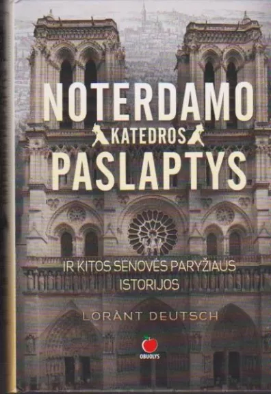 NOTERDAMO KATEDROS PASLAPTYS IR KITOS SENOVĖS PARYŽIAUS ISTORIJOS - Lorànt Deutsch, knyga