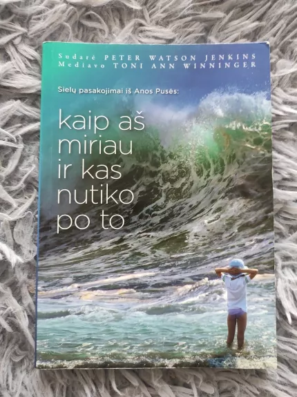 Kaip aš miriau ir kas nutiko po to. Sielų pasakojimai iš Anos pusės