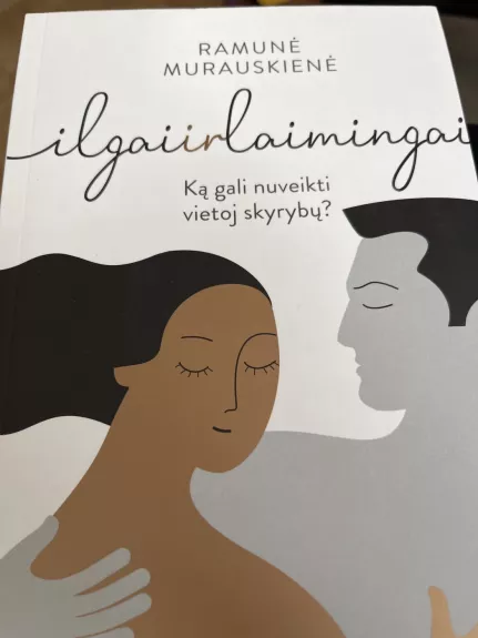 Ilgai ir laimingai. Ką gali nuveikti vietoj skyrybų - Ramunė Murauskienė, knyga