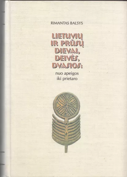 Lietuvių ir prūsų dievai, deivės, dvasios: nuo apeigos iki prietaro. Monografija - Rimantas Balsys, knyga