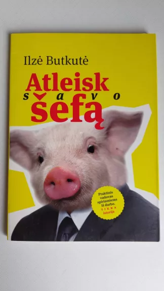 Atleisk savo šefą. Praktinis vadovas spiriamiems iš darbo - Ilzė Butkutė, knyga