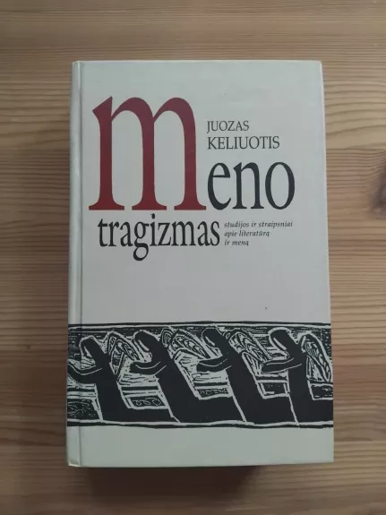 Meno tragizmas: studijos ir straipsniai apie literatūrą ir meną - Juozas Keliuotis, knyga 1