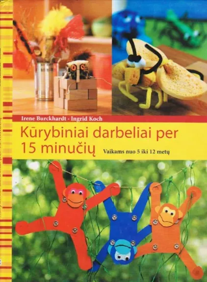 Kūrybiniai darbeliai per 15 minučių: vaikams nuo 5 iki 12 metų