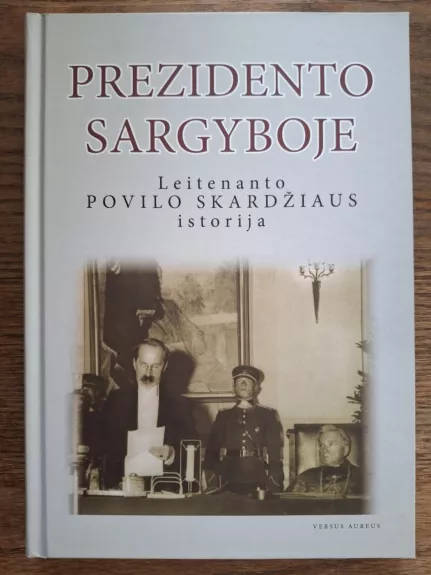 Prezidento sargyboje. Leitenanto Povilo Skardžiaus istorija. - Ingrida Jakubavičienė, knyga