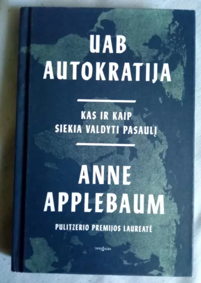 UAB Autokratija. Kas ir kaip siekia valdyti pasaulį - Anne Applebaum, knyga