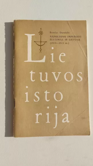 Lietuvos istorija. Napoleono imperijos žlugimas ir Lietuva (1813-1815 m.) - Bronius Dundulis, knyga