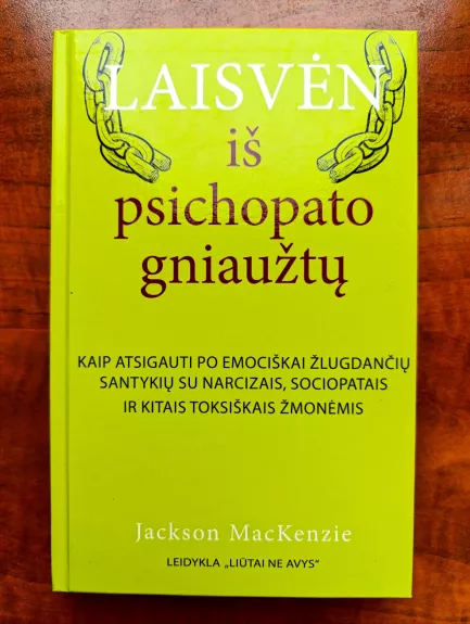 Laisvėn iš psichopato gniaužtų. Kaip atsigauti po emociškai žlugdančių santykių su narcizais, sociopatais ir kitais toksiškais žmonėmis