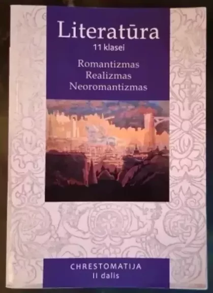 Lietuvių literatūros chrestomatija 11 kl. 2 d. Romantizmas. Realizmas. Neoromantizmas