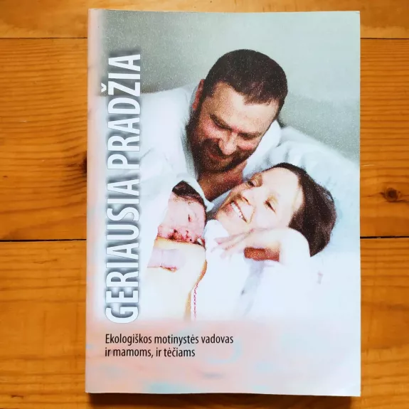 Geriausia pradžia Ekologiškos motinystės vadovas ir mamoms, ir tėčiams