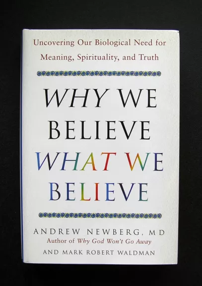 Why We Believe What We Believe: Uncovering Our Biological Need for Meaning, Spirituality, and Truth