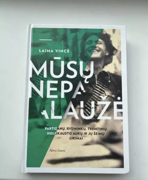 Mūsų nepalaužė: partizanų, ryšininkų, tremtinių, holokausto aukų ir jų šeimų likimai